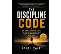 The Discipline Code: How to Build Unbreakable Habits, Stop Procrastinating, and Finally Become the Person You Were Meant to Be