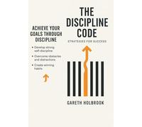 The Discipline Code: How to Build Unshakable Consistency and Master the Art of Self-Control