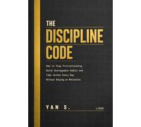THE DISCIPLINE CODE: How to Stop Procrastinating, Build Unstoppable Habits and Take Action Every Day Without Relying on Motivation