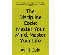 The Discipline Code: Master Your Mind, Master Your Life: Proven Strategies for Building Unbreakable Habits, Achieving Peak Productivity, and Creating the Life You Deserve