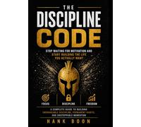 The Discipline Code: Stop Waiting for Motivation and Start Building the Life You Actually Want
