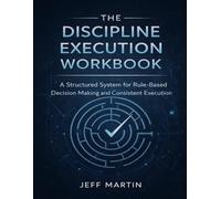 The Discipline Execution Workbook: A Structured System for Rule-Based Decision Making and Consistent Execution