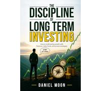 The Discipline of Long Term Investing: How to Build Lasting Wealth with Patience, Index Funds, and Proven Strategies
