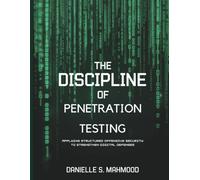 The Discipline of Penetration Testing: Applying Structured Offensive Security to Strengthen Digital Defenses (Tech Resource Kit)