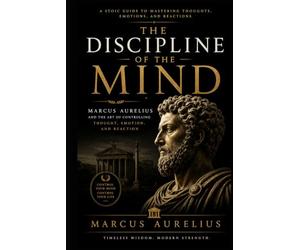 The Discipline of The Mind: Marcus Aurelius & The Art of Controlling Thought, Emotion, and Reaction (The Inner Mastery Series)