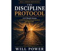 The Discipline Protocol: A 12-Month System to Build the Body, Mind, and Standards That Never Quit