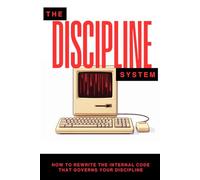 The Discipline System: How to Rewrite the Internal Code That Governs Your Discipline (The Pantheon of Discipline)