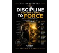 The Discipline You Don't Have to Force: Why Self-Control Isn't Willpower - and How to Build the Habits and Systems That Last (Financial Psychology Collection)