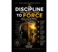 The Discipline You Don't Have to Force: Why Self-Control Isn't Willpower - and How to Build the Habits and Systems That Last (Financial Psychology Collection)
