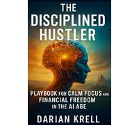 The Disciplined Hustler: Playbook for Calm Focus and Financial Freedom in the AI Age.