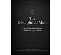 The Disciplined Man: A 90-Day Journal for Building Unbreakable Self-Discipline