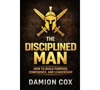 The Disciplined Man: How to Build Purpose, Confidence, and Leadership (Forged & Risen Series: The Trifecta)