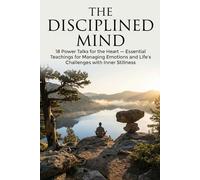 The Disciplined Mind: 18 Power Talks for the Heart: Essential Teachings for Managing Emotions and Life's Challenges with Inner Stillness