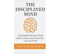 The Disciplined Mind: How High-Performers Think Clearly, Communicate Honestly, and Lead Wisely: 1 (The Intentional Leader)