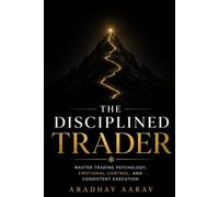 The Disciplined Trader: Master Trading Psychology, Emotional Control, Risk Management, and Consistent Execution (The Trader’s Edge)