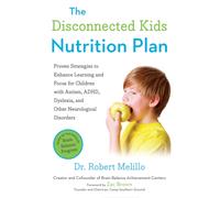 The Disconnected Kids Nutrition Plan : Proven Strategies to Enhance Learning and Focus for Children with Autism, ADHD, Dyslexia, and Other Neurological Disorders