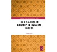 The Discourse of Kingship in Classical Greece (Routledge Monographs in Classical Studies)