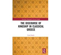 The Discourse of Kingship in Classical Greece – Routledge Monographs in Classical Studies