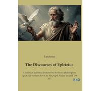 The Discourses of Epictetus: A series of informal lectures by the Stoic philosopher Epictetus written down by his pupil Arrian around 108 AD