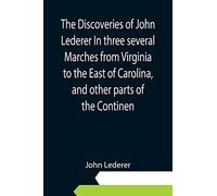 The Discoveries of John Lederer In three several Marches from Virginia to the East of Carolina, and other parts of the Continen
