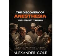 The Discovery of Anesthesia.: When Pain Met Its Match. The breakthrough that turned surgery from horror into healing. (The Stories Behind the ... ... Behind History’s Greatest Turning Points.)