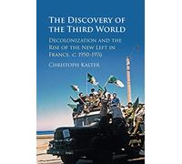The Discovery of the Third World: Decolonization and the Rise of the New Left in France, c.1950-1976