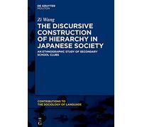 The Discursive Construction of Hierarchy in Japanese Society: An Ethnographic Study of Secondary School Clubs: 116 (Contributions to the Sociology of Language [CSL], 116)
