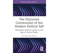 The Discursive Construction of the Modern Political Self: Alexandria Ocasio-Cortez in the Age of Social Media (Routledge Focus on Linguistics)