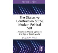 The Discursive Construction of the Modern Political Self: Alexandria Ocasio-Cortez in the Age of Social Media (Routledge Focus on Linguistics)