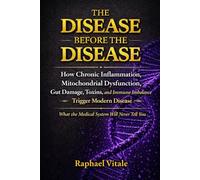 THE DISEASE BEFORE THE DISEASE: How Chronic Inflammation, Mitochondrial Dysfunction, Gut Damage, Toxins and Immune Imbalance Trigger Modern Disease