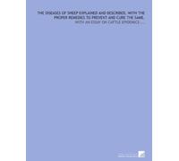 The diseases of sheep explained and described, with the proper remedies to prevent and cure the same.: With an essay on cattle epidemics ...