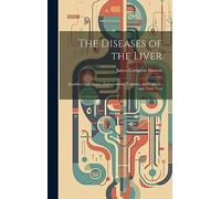 The Diseases of the Liver: Jaundice, Gall-stones, Enlargements, Tumours, and Cancers, and Their Trea
