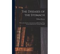 The Diseases of the Stomach: With an Introduction on Its Anatomy and Physiology, Being Lectures Delivered at St. Thomas's Hospital