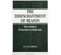 The Disenchantment of Reason : The Problem of Socrates in Modernity