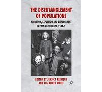 The Disentanglement of Populations: Migration, Expulsion and Displacement in postwar Europe, 1944-49