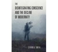 The Disintegrating Conscience and the Decline of Modernity