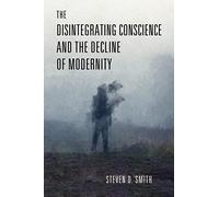 The Disintegrating Conscience and the Decline of Modernity (Catholic Ideas for a Secular World)