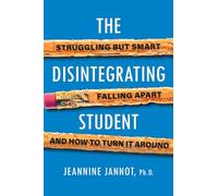 The Disintegrating Student : Struggling But Smart, Falling Apart, And How to Turn It Around - Jeannine Jannot - book