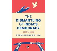 The Dismantling of India's Democracy 1947 To 2025