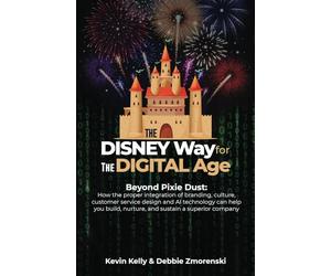 The Disney Way for the Digital Age: Beyond Pixie Dust: How the proper integration of branding, culture, customer service design and AI technology can ... nurture, and sustain a superior company