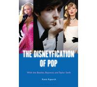The Disneyfication of Pop : The Beatles, Beyonce, Taylor Swift, and their Fairy Tales