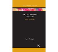 The Disobedient Museum: Writing at the Edge (Museums in Focus)