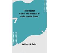 The Dispatch Carrier and Memoirs of Andersonville Prison