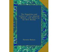 The Dispatches and Letters of Vice Admiral ... Nelson, with Notes by Sir N.H. Nicolas