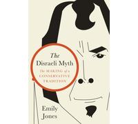 The Disraeli Myth : The Making of a Conservative Tradition