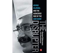 The Disrupter: Arvind Kejriwal and the Audacious Rise of the Aam Aadmi