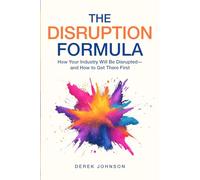 The Disruption Formula: How Your Industry Will Be Disrupted-and How to Get There First