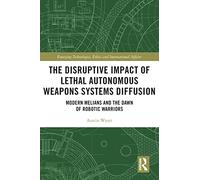 The Disruptive Impact of Lethal Autonomous Weapons Systems Diffusion: Modern Melians and the Dawn of Robotic Warriors (Emerging Technologies, Ethics and International Affairs)