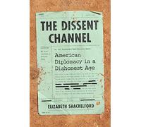 The Dissent Channel: American Diplomacy in a Dishonest Age