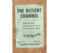 The Dissent Channel: American Diplomacy in a Dishonest Age